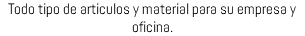 Todo tipo de articulos y material para su empresa y oficina.